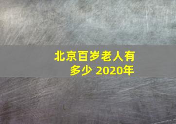 北京百岁老人有多少 2020年